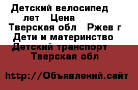 Детский велосипед 5-7 лет › Цена ­ 5 000 - Тверская обл., Ржев г. Дети и материнство » Детский транспорт   . Тверская обл.